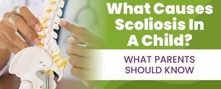 What Causes Scoliosis In A Child? What Parents Should Know