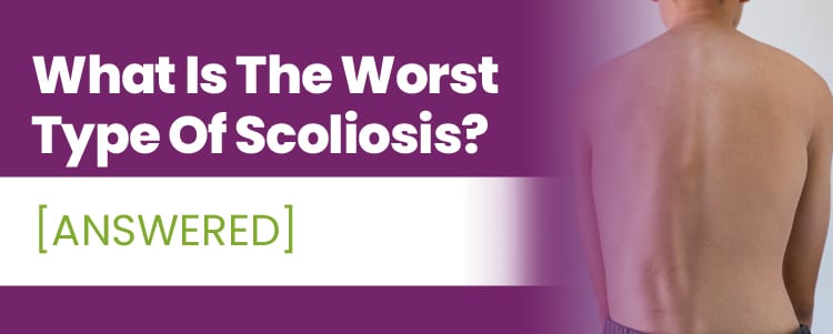 what is the worst type of scoliosis