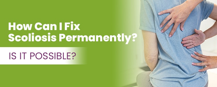 how can i fix scoliosis permanently