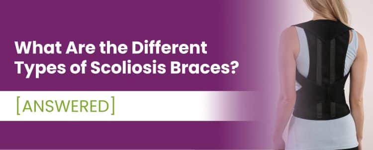 What Are the Different Types of Scoliosis Braces? [ANSWERED]