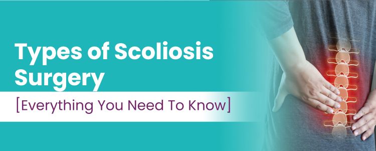 Types of Scoliosis Surgery [Everything You Need To Know]