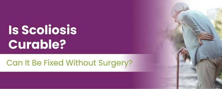 Is Scoliosis Curable? Can It Be Fixed Without Surgery?
