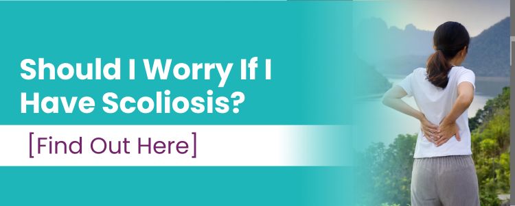 Should I Worry If I Have Scoliosis? [Find Out Here]