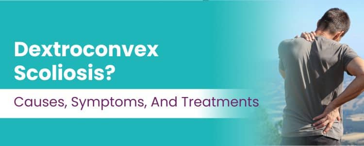 Dextroconvex Scoliosis? Causes, Symptoms, And Treatments